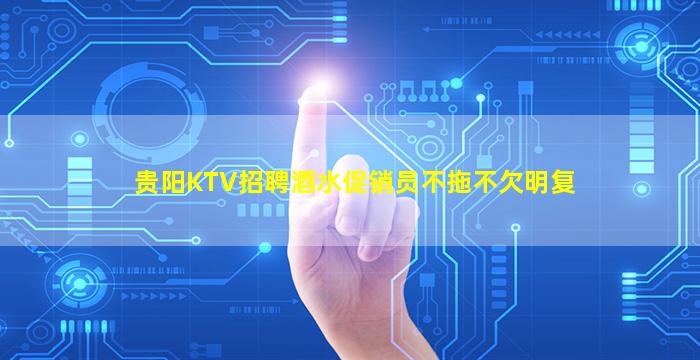 贵阳KTV招聘酒水促销员不拖不欠明复